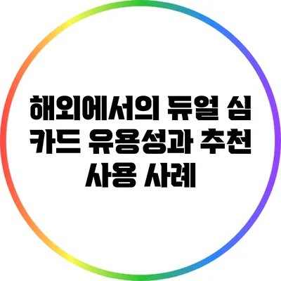 해외에서의 듀얼 심 카드 유용성과 추천 사용 사례