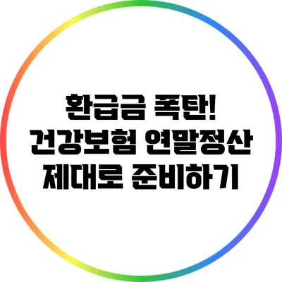 환급금 폭탄! 건강보험 연말정산 제대로 준비하기