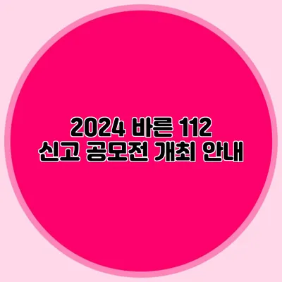 2024 바른 112 신고 공모전 개최 안내
