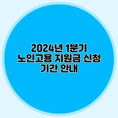 2024년 1분기 노인고용 지원금 신청 기간 안내