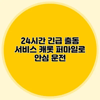 24시간 긴급 출동 서비스: 캐롯 퍼마일로 안심 운전