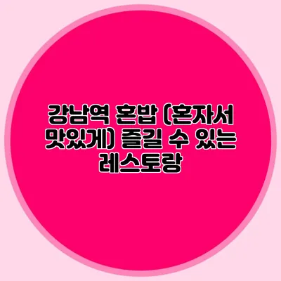 강남역 혼밥 (혼자서 맛있게) 즐길 수 있는 레스토랑
