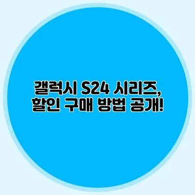 갤럭시 S24 시리즈, 할인 구매 방법 공개!