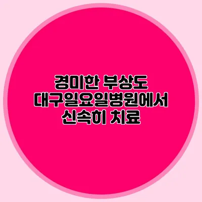 경미한 부상도 대구일요일병원에서 신속히 치료