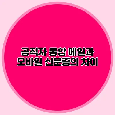 공직자 통합 메일과 모바일 신분증의 차이