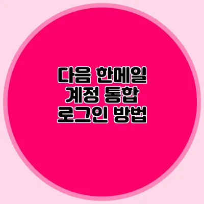 다음 한메일 계정 통합 로그인 방법