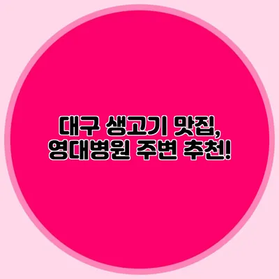 대구 생고기 맛집, 영대병원 주변 추천!
