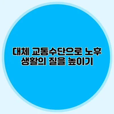대체 교통수단으로 노후 생활의 질을 높이기