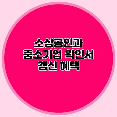 소상공인과 중소기업 확인서 갱신 혜택