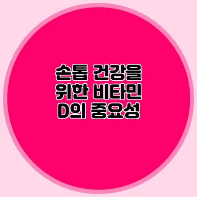 손톱 건강을 위한 비타민 D의 중요성