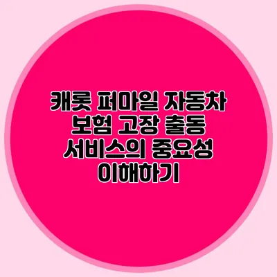 캐롯 퍼마일 자동차 보험: 고장 출동 서비스의 중요성 이해하기