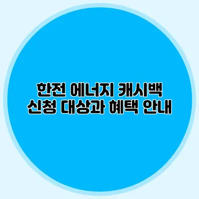 한전 에너지 캐시백 신청 대상과 혜택 안내